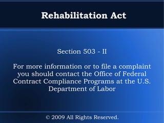 Rehabilitation Act Section 503 - II For more information or to file a complaint you should contact the  Office of Federal Contract Compliance Programs at the  U.S. Department of Labor © 2009 All Rights Reserved. 