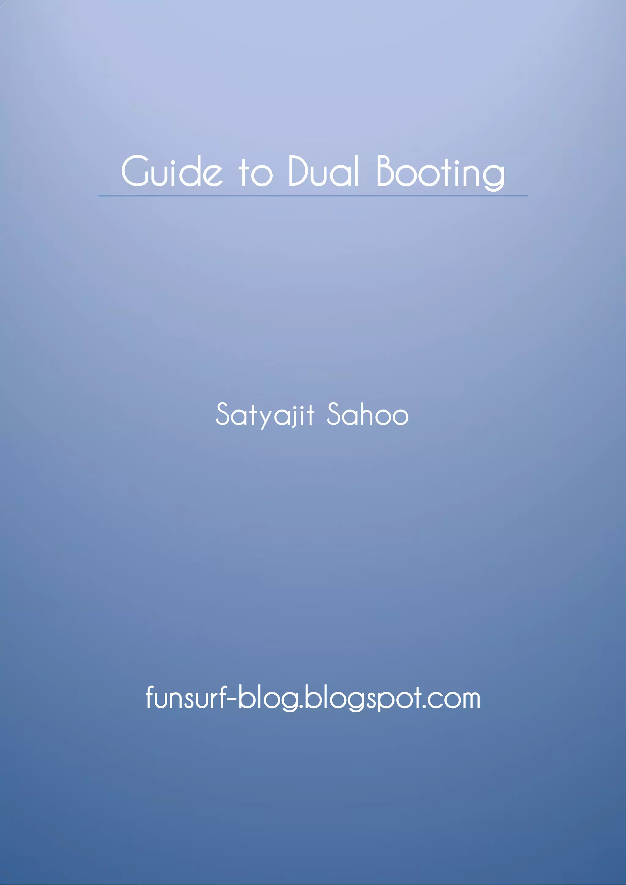 Guide to Dual Booting




      Satyajit Sahoo




 funsurf-blog.blogspot.com
 