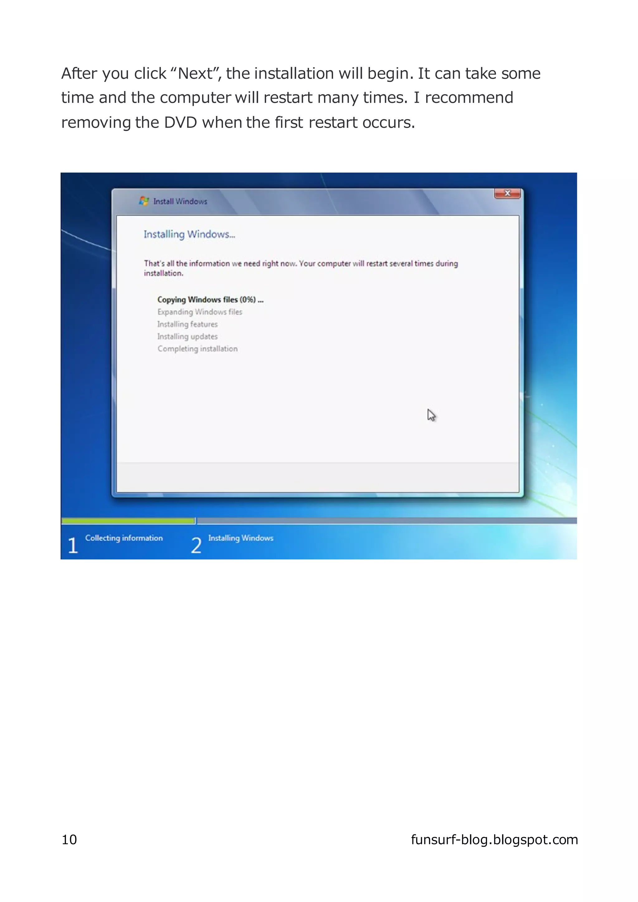 After you click “Next”, the installation will begin. It can take some
time and the computer will restart many times. I recommend
removing the DVD when the first restart occurs.




10                                                funsurf-blog.blogspot.com
 