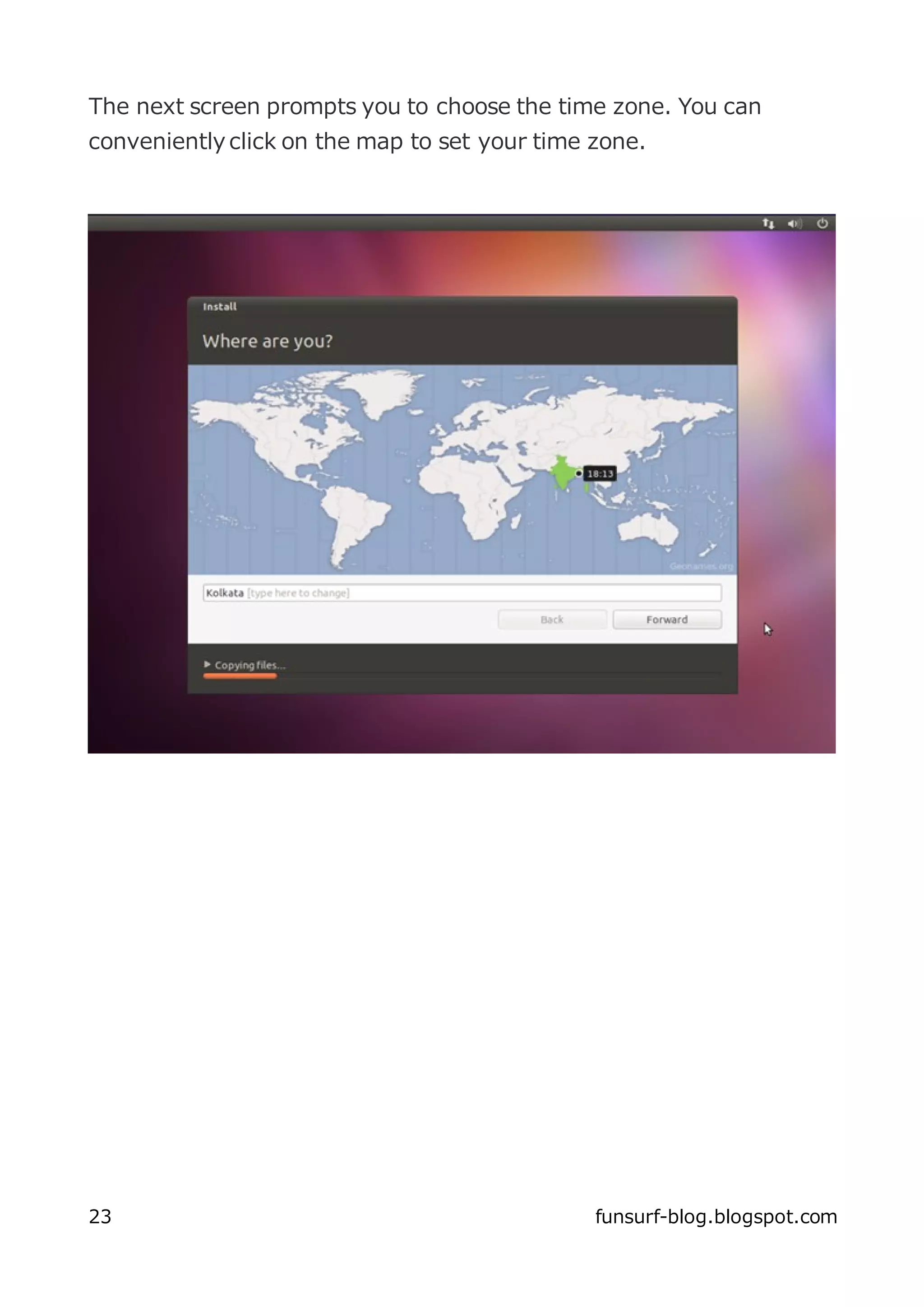 The next screen prompts you to choose the time zone. You can
conveniently click on the map to set your time zone.




23                                             funsurf-blog.blogspot.com
 