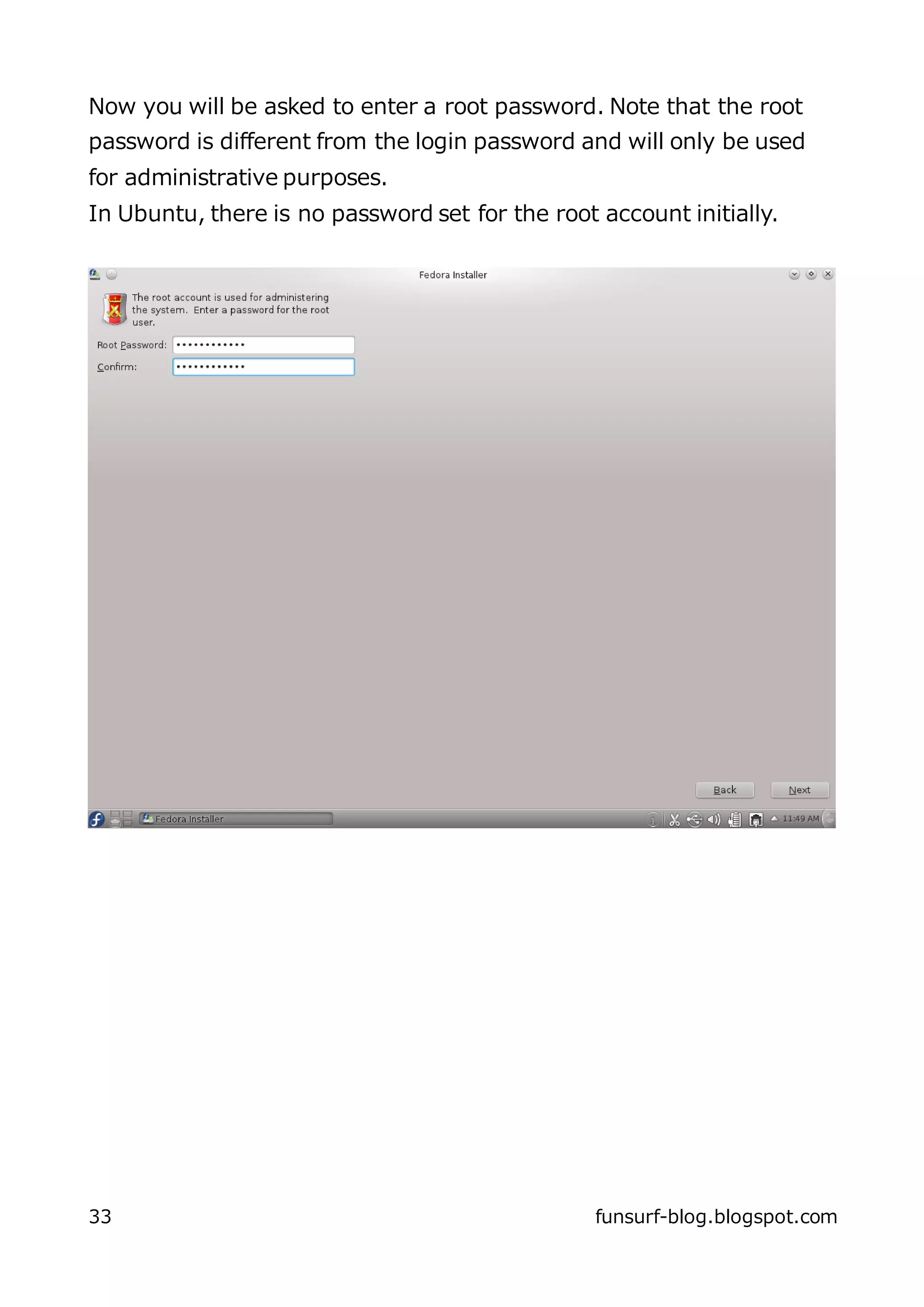 Now you will be asked to enter a root password. Note that the root
password is different from the login password and will only be used
for administrative purposes.
In Ubuntu, there is no password set for the root account initially.




33                                               funsurf-blog.blogspot.com
 