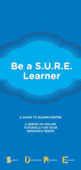 A GUIDE TO ELEARN CENTRE
A SERIES OF ONLINE
TUTORIALS FOR YOUR
RESEARCH NEEDS
Be a S.U.R.E.
Learner
Be a S.U.R.E.
Learner
Be a S.U.R.E.
Learner
 
