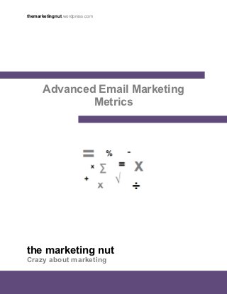 themarketingnut.wordpress.com




      Advanced Email Marketing
              Metrics




the marketing nut
Crazy about marketing
                                 1
 