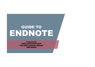 GUIDE TO
ENDNOTE
Prepared by
USER EDUCATION UNIT
TUN SERI LANANG LIBRARY
UKM BANGI
 