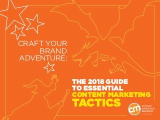THE 2018 GUIDE
TO ESSENTIAL
CONTENT MARKETING
TACTICS
CRAFT YOUR
BRAND
ADVENTURE:
 