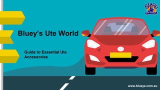 Bluey’s Ute World
Guide to Essential Ute
Accessories
www.blueys.com.au
 