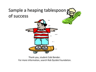 Sample a heaping tablespoon
of success




              Thank you, student Cobi Bender.
    For more information, search Rob Dyrdek Foundation.
 