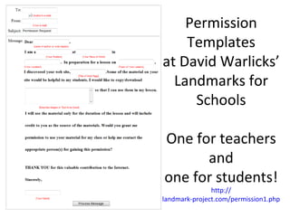 Permission
    Templates
at David Warlicks’
  Landmarks for
     Schools

One for teachers
      and
one for students!
               http://
landmark-project.com/permission1.php
 