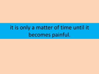 it is only a matter of time until it
         becomes painful.
 