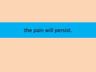 the pain will persist.
 