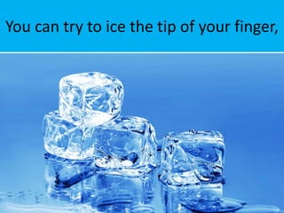 You can try to ice the tip of your finger,
 