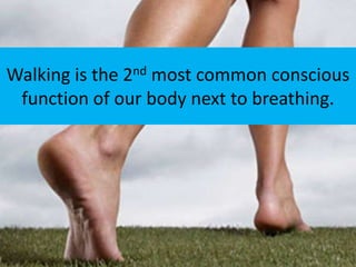 Walking is the 2nd most common conscious
 function of our body next to breathing.
 