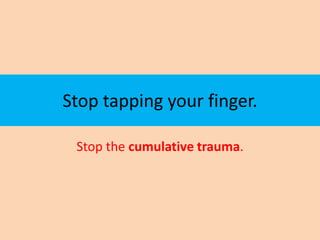 Stop tapping your finger.

 Stop the cumulative trauma.
 