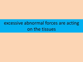excessive abnormal forces are acting
           on the tissues
 