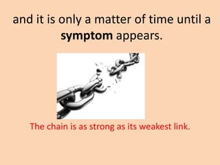 and it is only a matter of time until a
          symptom appears.




   The chain is as strong as its weakest link.
 