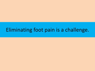 Eliminating foot pain is a challenge.
 