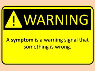WARNING
A symptom is a warning signal that
      something is wrong.
 