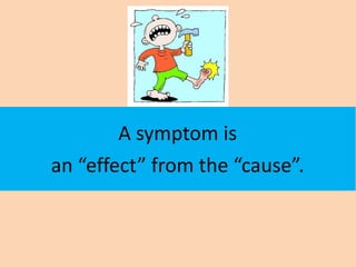 A symptom is
an “effect” from the “cause”.
 