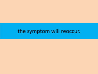 the symptom will reoccur.
 
