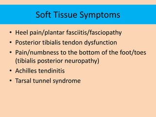 Soft Tissue Symptoms
• Heel pain/plantar fasciitis/fasciopathy
• Posterior tibialis tendon dysfunction
• Pain/numbness to ...
