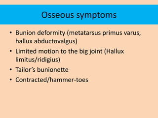 Osseous symptoms
• Bunion deformity (metatarsus primus varus,
  hallux abductovalgus)
• Limited motion to the big joint (H...