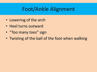 Foot/Ankle Alignment
•   Lowering of the arch
•   Heel turns outward
•   “Too many toes” sign
•   Twisting of the ball of ...