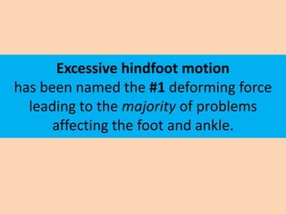 Excessive hindfoot motion
has been named the #1 deforming force
  leading to the majority of problems
      affecting the ...