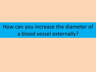 How can you increase the diameter of
     a blood vessel externally?
 