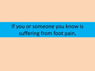 If you or someone you know is
    suffering from foot pain,
 