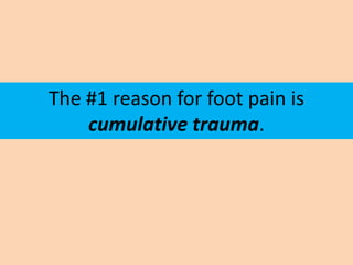 The #1 reason for foot pain is
    cumulative trauma.
 