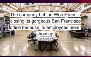 The company behind WordPress is
closing its gorgeous San Francisco
office because its employees never
show up.
Source: QUARTZ,
https://qz.com/1002655
 