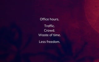 Office hours.
Traffic.
Crowd.
Waste of time.
Less freedom.
 