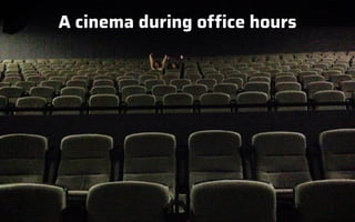 A cinema during office hours
 