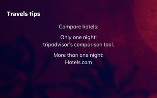 Travels tips
Compare hotels:
Only one night:
tripadvisor’s comparison tool.
More than one night:
Hotels.com
 