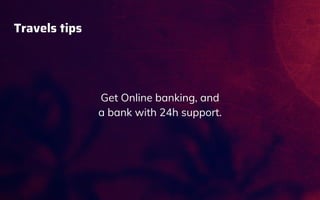 Travels tips
Get Online banking, and
a bank with 24h support.
 