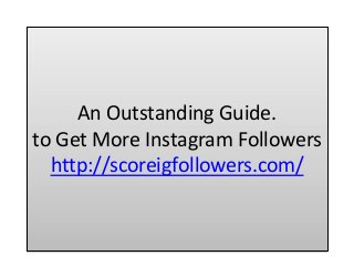 An Outstanding Guide.
to Get More Instagram Followers
http://scoreigfollowers.com/
 