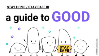 STAY HOME / STAY SAFE III
a guide to GOOD
TheseNudgelingsallliveinthesamehouse
soit’sokthattheystandclosetoeachotherJ
 