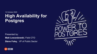 High Availability for
Postgres
Presented by:
Matt Lewandowski, Field CTO
Steve Foley, VP of Public Sector
14 October 2020
 