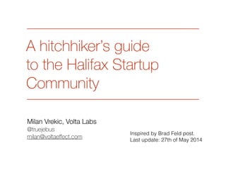 A hitchhiker’s guide 
to the Halifax Startup 
Community 
Milan Vrekic, Zora.io 
@truejebus 
milan@voltaeffect.com 
Last update: 4th of Dec. 2014 
 