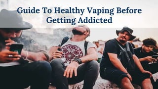 Guide To Healthy Vaping Before
Getting Addicted
 