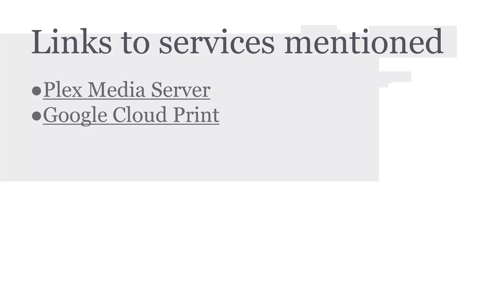 Links to services mentioned 
●Plex Media Server 
●Google Cloud Print 
 