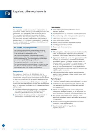 Legal and other requirements
     F6


          Introduction                                                                 Typical inputs:
          Any organization needs to be aware of and understand how its                 ▶	Details of the organization’s production or service
          activities are, or will be, affected by applicable legislation and other     	 realization processes
          requirements such as Approved Codes of Practices (ACoPs).                    ▶	Hazard identification, risk assessment and risk control results
          This information needs to be communicated to all relevant
                                                                                       ▶	Best practices (e.g. codes, industry association guidelines)
          personnel and to other interested parties such as contractors.
          The organization also needs to keep abreast of the changes to                ▶	Legal requirements/governmental regulations
          legislation and to the introduction of new legislation. This will help       ▶	Listing of information sources
          to ensure compliance with the legislation and avoid enforcement              ▶	National, foreign, regional or international standards
          action by the regulatory bodies.
                                                                                       ▶	Internal organizational requirements
                                                                                       ▶	Requirements of interested parties.
           BS OHSAS 18001 requirements
                                                                                       Process:
           The organization shall establish, implement and maintain a
           procedure(s) for identifying and accessing the legal and other              ▶	Relevant legislation and other requirements should be identified	
           OH&S requirements that are applicable to it.                                	 (Other requirements may include, but are not necessarily 		
           The organization shall ensure that these applicable legal                   	 restricted to HSE Approved Codes of Practice and Guidelines)
           requirements and other requirements to which the organization
           subscribes are taken into account in establishing, implementing             ▶	Organizations should seek out the most appropriate means for 	
           and maintaining its OH&S Management System.                                 	 accessing the information. It is important to recognise that
                                                                                       	 access will be required to the actual regulations and to any 		
           The organization shall keep this information up-to-date.
                                                                                       	 changes made to them. Access to the actual regulations may 	
           The organization shall communicate relevant information on legal            	 be afforded through the Internet, public library access, etc.
           and other requirements to persons working under the control of
                                                                                       	 Whilst you may consider keeping up to date with legislative 		
           the organization, and other relevant interested parties.
                                                                                       	 changes and developments through health and safety journals, 	
                                                                                       	 legislative update services etc.
          Interpretation                                                               ▶	The organization should also evaluate which requirements
          This requirement of 4.3.2 from BS OHSAS 18001:2007 is                        	 apply, and where they apply, and who needs to receive which
          intended to promote an awareness and understanding of legal                  	 kind of information.
          responsibilities, not to require the organization to establish libraries
          of legal or other documents that will rarely be referenced or used.          Typical outputs:
                                                                                       ▶	Procedures for identifying and accessing legislative information
          One of the commitments of your OH&S policy is to comply with
          current applicable OH&S legislation and with other requirements to           ▶	Identification of which requirements apply and where [this 		
          which the organization subscribes. Your OHS Management System                	 may take the form of a register(s) of health and safety and
          will help you to:                                                            	 other requirements]
          ▶	Identify and evaluate applicable current and future legal and 	            ▶	Not only will this register provide evidence that you have 		
          	 other requirements such as ACoPs and Guidance Notes 		                     	 identified your legislative obligations but will also provide you 	
          	 published by the Health and Safety Executive (HSE)                         	 with an excellent tool for training staff in legislative awareness
          ▶	Ensure that any relevant requirements are integrated into the 	
                                                                                       ▶	Requirements (actual text, summary or analysis, where 		
          	 operational and management controls of your system.
                                                                                       	 appropriate), available in locations which are to be decided by
                                                                                       	 the organization

                                                                                       ▶	Procedures for monitoring the implementation of controls 		
                                                                                       	 consequent to new OH&S legislation

                                                                                       ▶	Objectives and targets to comply with your
                                                                                       	 legislative obligations.




36        © NQA 2009 | NQA Warwick House, Houghton Hall Park, Houghton Regis, Dunstable, Beds. LU5 5ZX | Tel: +44 08000 522 424 | E: osas@nqa.com | www.nqa.com
 