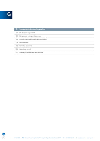 G


         	 G	 Implementation and operation
         	 G1	    Structure and responsibility

         	 G2	    Competence, training and awareness

         	 G3	    Communication, participation and consultation

         	 G4	    Documentation

         	 G5	    Control of documents

         	 G6	    Operational control

         	 G7	    Emergency preparedness and response




42       © NQA 2009 | NQA Warwick House, Houghton Hall Park, Houghton Regis, Dunstable, Beds. LU5 5ZX | Tel: +44 08000 522 424 | E: osas@nqa.com | www.nqa.com
 