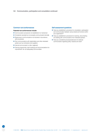G3	 Communication, participation and consultation continued




     Common non-conformances                                                      Self assessment questions:
     Potential non-conformances include:                                          ▶	Have you established a procedure for consultation, participation 	
                                                                                  	 and communication between various levels and functions within 	
     ▶	Communication procedures not established nor maintained
                                                                                  	 your organization?
     ▶	Complaints recorded but not properly communicated internally
                                                                                  ▶	Have you established a procedure for receiving, documenting 	
     ▶	Responses to communications not recorded in accordance                     	 and dealing with communications from interested parties?
     	 with procedures
                                                                                  ▶	Have you considered processes/decisions for external 		
     ▶	Poor communications with stakeholders and other interested 	               	 communication regarding policy, hazards and risks?
     	 parties such as contractors and suppliers
     ▶	Internal communication is often neglected
     ▶	Training programmes, team briefings and recommendations for 	
     	 improvement, etc not adequately communicated.




50   © NQA 2009 | NQA Warwick House, Houghton Hall Park, Houghton Regis, Dunstable, Beds. LU5 5ZX | Tel: +44 08000 522 424 | E: osas@nqa.com | www.nqa.com
 