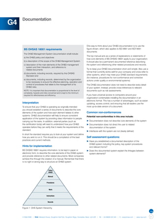 Documentation
G4

                                                                                  One way to think about your OH&S documentation is to use the
      BS OHSAS 18001 requirements                                                 figure shown, which also applies to ISO 9001 and ISO14001
                                                                                  documents.
      The OH&S Management System documentation shall include:
                                                                                  The top manual acts as a series of explanations or statements of
      a)	the OH&S policy and objectives
                                                                                  how core elements of BS OHSAS 18001 apply to your organization.
      b)	a description of the scope of the OH&S Management System                 It should also be a permanent documented reference describing
      c)	description of the main elements of the OH&S management 		               the system and referencing other related procedures and records.
      	 system and their interaction, and reference to
      	 related documents                                                         Try to keep your OH&S documentation short and simple. Also use a
                                                                                  format that currently works well for your company and cross-refer to
      d)	documents, including records, required by this OHSAS 		
                                                                                  other systems, which may meet your OH&S standard requirements
      	 Standard and
                                                                                  (for instance, procedures for non-conformance and corrective
      e)	documents, including records, determined by the organization 	
                                                                                  actions under quality or environmental systems)
      	 to be necessary to ensure the effective planning, operation and 	
      	 control of processes that relate to the management of its                 The OH&S documentation does not need to describe every detail
      	 OH&S risks.                                                               of your system. Instead, provide cross-references to relevant
      NOTE: It is important that documentation is proportional to the level of    documents such as risk assessments.
      complexity, hazards and risks concerned and is kept to the minimum
      required for effectiveness and efficiency.                                  If you have universal access to computers around your
                                                                                  organization contemplate installing the documentation in an
                                                                                  electronic format. This has a number of advantages, such as easier
     Interpretation                                                               updating, access control, and ensuring that all readers use the
     To ensure that your OH&S is operating as originally intended                 most up-to-date version of a document.
     you should establish a series of documents to describe the core
     elements of the system and how each element relates to other                 Common non-conformances
     systems. OH&S documentation will help to ensure consistent                   Potential non-conformities in this area include:
     application of the system by providing clear information to people
     carrying out the tasks. In addition, external parties (such as               ▶	Documentation does not describe core elements of the system
     the certification body) will need to understand how your OH&S                ▶	Documentation does not direct the user to related 		
     operates before they can verify that it meets the requirements of the        	 documentation of the system
     standard.
                                                                                  ▶	Interfaces with the system are not clearly defined.
     In short the standard requires you to look at your system and define
     how you wish to run it. This should be a compilation of the best             Self assessment questions:
     practices and current methods.
                                                                                  ▶	Have you established a documented description of the
                                                                                  	 OH&S system including the policy, key system procedures
     Hints for implementation                                                     	 and relevant forms?
     BS OHSAS 18001 requires information, to be kept in paper or                  ▶	Does this documented system explain the linkages between 	
     electronic form, to describe the core elements of the OH&S system            	 system elements?
     and provide reference to other related documents. Most companies
     achieve this through the creation of a manual. Remember that there
     is no right or wrong way to structure an OH&S system.



                                     Policy
                                     OH&S

                                     Manual


                                   Procedures



                                      Work


                                   Instructions


                                    Records


     Figure 1: OHS System Hierarchy.



     © NQA 2009 | NQA Warwick House, Houghton Hall Park, Houghton Regis, Dunstable, Beds. LU5 5ZX | Tel: +44 08000 522 424 | E: osas@nqa.com | www.nqa.com   51
 
