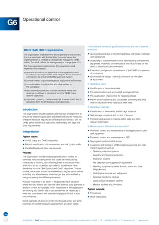 Operational control
     G6

                                                                                       1) Purchase or transfer of goods and services and use of external
           BS OHSAS 18001 requirements                                                 resources:

           The organization shall determine those operations and activities            ▶	Approval to purchase or transfer hazardous chemicals, materials 	
           that are associated with the identified hazard(s) where the                 	 and substances
           implementation of controls is necessary to manage the OH&S                  ▶	Availability of documentation for the safe handling of machinery, 	
           risk(s). This shall include the management of change (see 4.3.1).
                                                                                       	 equipment, materials, or chemicals at time of purchase, or the 	
           For those operations and activities, the organization shall                 	 need to obtain such documentation
           implement and maintain:
                                                                                       ▶	Evaluation, and periodic re-evaluation of the OH&S competence 	
           a)	operational controls, as applicable to the organization and 		           	 of contractors
           	 its activities; the organization shall integrate those operational 	
           	 controls into its overall OH&S Management System;                         ▶	Approval of the design of OH&S provisions for new plant
           b)	controls related to purchased goods, equipment and services;             	 or equipment.

           c)	controls related to contractors and other visitors to                    2) Hazardous tasks:
           	 the workplace;
                                                                                       ▶	Identification of hazardous tasks
           d)	documented procedures, to cover situations where their 		
           	 absence could lead to deviations from the OH&S policy                     ▶	Pre-determination and approval of working methods
           	 and the objectives;                                                       ▶	Pre-qualification of personnel for hazardous tasks
           e)	stipulated operating criteria where their absence could lead to 	        ▶	Permit-to-work systems and procedures controlling the entry 	
           	 deviations from the OH&S policy and objectives.                           	 and exit of personnel to hazardous work sites.

                                                                                       3) Hazardous materials:
          Introduction
                                                                                       ▶	Identification of inventories, and storage locations
          The organization should establish and maintain arrangements to
                                                                                       ▶	Safe storage provisions and control of access
          ensure the effective application of control and counter measures,
          wherever these are required to control operational risks, fulfil the         ▶	Provision and access to material safety data and other
          OH&S policy and OH&S objectives, and comply with legal and                   	 relevant information.
          other requirements.                                                          4) Maintenance of safe plant and equipment:

                                                                                       ▶	Provision, control and maintenance of the organization’s plant 	
          Interpretation
                                                                                       	 and equipment
          Typical inputs:                                                              ▶	Provision, control and maintenance of PPE
          ▶	OH&S policy and OH&S objectives                                            ▶	Segregation and control of access
          ▶	Hazard identification, risk assessment and risk control results            ▶	Inspection and testing of OH&S related equipment and high 	
          ▶	Identified legal and other requirements.                                   	 integrity systems such as:
                                                                                       	 –	 Operator protection systems
          Process
                                                                                       	 –	 Guarding and physical protection
          The organization should establish procedures to control its
          identified risks (including those that could be introduced by                	 –	 Shutdown systems
          contractors or visitors), documenting these in instances where               	 –	 Fire detection and suppression equipment
          a failure to do so could lead to incidents, accidents or other               	 –	 Handling equipment (cranes, forklifts, hoists and other
          deviations from the OH&S policy and OH&S objectives. The risk                		 lifting devices)
          control procedures should be reviewed on a regular basis for their
                                                                                       	 –	 Radiological sources and safeguards
          suitability and effectiveness, and changes that are identified as
          being necessary should be implemented.                                       	 –	 Essential monitoring devices

          Account may need to be taken in the procedures of situations                 	 –	 Local exhaust ventilation systems
          where the risks extend into client or other external party premises or       	 –	 Medical facilities and provisions.
          areas of control; for example, when employees of the organization
                                                                                       Typical outputs:
          are working at a client’s site. It can sometimes be necessary to
          enter into consultation with the external party on OH&S in such              ▶	Procedures
          circumstances.                                                               ▶	Work instructions.
          Some examples of areas in which risks typically arise, and some
          examples of control measures against them are given below:




54        © NQA 2009 | NQA Warwick House, Houghton Hall Park, Houghton Regis, Dunstable, Beds. LU5 5ZX | Tel: +44 08000 522 424 | E: osas@nqa.com | www.nqa.com
 