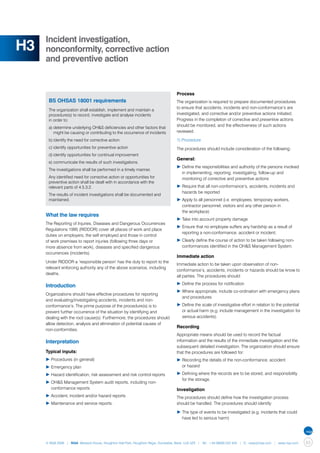 Incident investigation,
H3   nonconformity, corrective action
     and preventive action


                                                                                  Process
      BS OHSAS 18001 requirements                                                 The organization is required to prepare documented procedures
                                                                                  to ensure that accidents, incidents and non-conformance’s are
      The organization shall establish, implement and maintain a
      procedure(s) to record, investigate and analyse incidents                   investigated, and corrective and/or preventive actions initiated.
      in order to:                                                                Progress in the completion of corrective and preventive actions
      a)	determine underlying OH&S deficiencies and other factors that 	
                                                                                  should be monitored, and the effectiveness of such actions
      	 might be causing or contributing to the occurrence of incidents           reviewed.

      b)	identify the need for corrective action                                  1) Procedure
      c)	identify opportunities for preventive action                             The procedures should include consideration of the following:
      d)	identify opportunities for continual improvement
                                                                                  General:
      e)	communicate the results of such investigations.
                                                                                  ▶	Define the responsibilities and authority of the persons involved 	
      The investigations shall be performed in a timely manner.
                                                                                  	 in implementing, reporting, investigating, follow-up and
      Any identified need for corrective action or opportunities for              	 monitoring of corrective and preventive actions
      preventive action shall be dealt with in accordance with the
      relevant parts of 4.5.3.2.                                                  ▶	Require that all non-conformance’s, accidents, incidents and 	
                                                                                  	 hazards be reported
      The results of incident investigations shall be documented and
      maintained.                                                                 ▶	Apply to all personnel (i.e. employees, temporary workers, 		
                                                                                  	 contractor personnel, visitors and any other person in
                                                                                  	 the workplace)
     What the law requires
                                                                                  ▶	Take into account property damage
     The Reporting of Injuries, Diseases and Dangerous Occurrences
                                                                                  ▶	Ensure that no employee suffers any hardship as a result of 	
     Regulations 1995 (RIDDOR) cover all places of work and place
                                                                                  	 reporting a non-conformance, accident or incident;
     duties on employers, the self employed and those in control
     of work premises to report injuries (following three days or                 ▶	Clearly define the course of action to be taken following non-	
     more absence from work), diseases and specified dangerous                    	 conformances identified in the OH&S Management System.
     occurrences (incidents).
                                                                                  Immediate action
     Under RIDDOR a ‘responsible person’ has the duty to report to the
                                                                                  Immediate action to be taken upon observation of non-
     relevant enforcing authority any of the above scenarios, including
                                                                                  conformance’s, accidents, incidents or hazards should be know to
     deaths.
                                                                                  all parties. The procedures should:
                                                                                  ▶	Define the process for notification
     Introduction
                                                                                  ▶	Where appropriate, include co-ordination with emergency plans 	
     Organizations should have effective procedures for reporting
                                                                                  	 and procedures
     and evaluating/investigating accidents, incidents and non-
     conformance’s. The prime purpose of the procedure(s) is to                   ▶	Define the scale of investigative effort in relation to the potential 	
     prevent further occurrence of the situation by identifying and               	 or actual harm (e.g. include management in the investigation for 	
     dealing with the root cause(s). Furthermore, the procedures should           	 serious accidents).
     allow detection, analysis and elimination of potential causes of
                                                                                  Recording
     non-conformities.
                                                                                  Appropriate means should be used to record the factual
     Interpretation                                                               information and the results of the immediate investigation and the
                                                                                  subsequent detailed investigation. The organization should ensure
     Typical inputs:                                                              that the procedures are followed for:
     ▶	Procedures (in general)                                                    ▶	Recording the details of the non-conformance, accident
     ▶	Emergency plan                                                             	 or hazard

     ▶	Hazard identification, risk assessment and risk control reports            ▶	Defining where the records are to be stored, and responsibility 	
                                                                                  	 for the storage.
     ▶	OH&S Management System audit reports, including non-		
     	 conformance reports                                                        Investigation
     ▶	Accident, incident and/or hazard reports                                   The procedures should define how the investigation process
     ▶	Maintenance and service reports.                                           should be handled. The procedures should identify:

                                                                                  ▶	The type of events to be investigated (e.g. incidents that could 	
                                                                                  	 have led to serious harm)




     © NQA 2009 | NQA Warwick House, Houghton Hall Park, Houghton Regis, Dunstable, Beds. LU5 5ZX | Tel: +44 08000 522 424 | E: osas@nqa.com | www.nqa.com    63
 