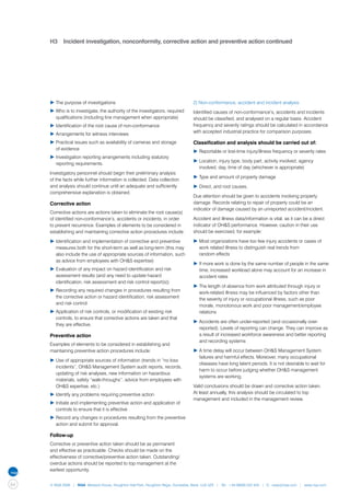 H3	 Incident investigation, nonconformity, corrective action and preventive action continued




     ▶	The purpose of investigations                                              2) Non-conformance, accident and incident analysis
     ▶	Who is to investigate, the authority of the investigators, required 	      Identified causes of non-conformance’s, accidents and incidents
     	 qualifications (including line management when appropriate)                should be classified, and analysed on a regular basis. Accident
     ▶	Identification of the root cause of non-conformance                        frequency and severity ratings should be calculated in accordance
                                                                                  with accepted industrial practice for comparison purposes.
     ▶	Arrangements for witness interviews
     ▶	Practical issues such as availability of cameras and storage               Classification and analysis should be carried out of:
     	 of evidence
                                                                                  ▶	Reportable or lost-time injury/illness frequency or severity rates
     ▶	Investigation reporting arrangements including statutory 		
                                                                                  ▶	Location, injury type, body part, activity involved, agency 		
     	 reporting requirements.
                                                                                  	 involved, day, time of day (whichever is appropriate)
     Investigatory personnel should begin their preliminary analysis
                                                                                  ▶	Type and amount of property damage
     of the facts while further information is collected. Data collection
     and analysis should continue until an adequate and sufficiently              ▶	Direct, and root causes.
     comprehensive explanation is obtained.
                                                                                  Due attention should be given to accidents involving property
     Corrective action                                                            damage. Records relating to repair of property could be an
                                                                                  indicator of damage caused by an unreported accident/incident.
     Corrective actions are actions taken to eliminate the root cause(s)
     of identified non-conformance’s, accidents or incidents, in order            Accident and illness data/information is vital, as it can be a direct
     to prevent recurrence. Examples of elements to be considered in              indicator of OH&S performance. However, caution in their use
     establishing and maintaining corrective action procedures include:           should be exercised, for example:

     ▶	Identification and implementation of corrective and preventive 	           ▶	Most organizations have too few injury accidents or cases of 	
     	 measures both for the short-term as well as long-term (this may 	          	 work related illness to distinguish real trends from
     	 also include the use of appropriate sources of information, such 	         	 random effects
     	 as advice from employees with OH&S expertise)
                                                                                  ▶	If more work is done by the same number of people in the same 	
     ▶	Evaluation of any impact on hazard identification and risk 		              	 time, increased workload alone may account for an increase in 	
     	 assessment results (and any need to update hazard                          	 accident rates
     	 identification, risk assessment and risk control report(s))
                                                                                  ▶	The length of absence from work attributed through injury or 	
     ▶	Recording any required changes in procedures resulting from 	              	 work-related illness may be influenced by factors other than 	
     	 the corrective action or hazard identification, risk assessment 	          	 the severity of injury or occupational illness, such as poor 		
     	 and risk control                                                           	 morale, monotonous work and poor management/employee 	
     ▶	Application of risk controls, or modification of existing risk 		          	 relations
     	 controls, to ensure that corrective actions are taken and that 	
                                                                                  ▶	Accidents are often under-reported (and occasionally over-		
     	 they are effective.
                                                                                  	 reported). Levels of reporting can change. They can improve as 	
     Preventive action                                                            	 a result of increased workforce awareness and better reporting 	
                                                                                  	 and recording systems
     Examples of elements to be considered in establishing and
     maintaining preventive action procedures include:                            ▶	A time delay will occur between OH&S Management System 	
                                                                                  	 failures and harmful effects. Moreover, many occupational 		
     ▶	Use of appropriate sources of information (trends in “no loss 	
                                                                                  	 diseases have long latent periods. It is not desirable to wait for 	
     	 incidents”, OH&S Management System audit reports, records, 	
                                                                                  	 harm to occur before judging whether OH&S management 		
     	 updating of risk analyses, new information on hazardous 		
                                                                                  	 systems are working.
     	 materials, safety “walk-throughs”, advice from employees with 	
     	 OH&S expertise, etc.)                                                      Valid conclusions should be drawn and corrective action taken.
     ▶	Identify any problems requiring preventive action                          At least annually, this analysis should be circulated to top
                                                                                  management and included in the management review.
     ▶	Initiate and implementing preventive action and application of 	
     	 controls to ensure that it is effective
     ▶	Record any changes in procedures resulting from the preventive 	
     	 action and submit for approval.

     Follow-up
     Corrective or preventive action taken should be as permanent
     and effective as practicable. Checks should be made on the
     effectiveness of corrective/preventive action taken. Outstanding/
     overdue actions should be reported to top management at the
     earliest opportunity.


64   © NQA 2009 | NQA Warwick House, Houghton Hall Park, Houghton Regis, Dunstable, Beds. LU5 5ZX | Tel: +44 08000 522 424 | E: osas@nqa.com | www.nqa.com
 
