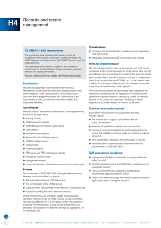 Records and record
     H4   management




                                                                                       Typical outputs:
           BS OHSAS 18001 requirements                                                 ▶	Procedure (for the identification, maintenance and disposition
                                                                                       	 of OH&S records)
           The organization shall establish and maintain records as
           necessary to demonstrate conformity to the requirements of its              ▶	Adequately stored and readily retrievable OH&S records.
           OH&S Management System and of this OHSAS Standard, and the
           results achieved.
                                                                                       Hints for implementation
           The organization shall establish, implement and maintain a
           procedure(s) for the identification, storage, protection, retrieval,        Record management is in essence very simple, so try not to over
           retention and disposal of records.                                          complicate it with complex procedures. Firstly decide what records
                                                                                       you will keep, how you will keep them and for how long. You should
           Records shall be and remain legible, identifiable and traceable.
                                                                                       also consider how to dispose of records once you no longer need
                                                                                       them. If your organization has ISO 9001, you should already have
          Introduction                                                                 a system for managing quality records. You may wish to consider
                                                                                       integrating the requirements of both systems.
          Records should be kept to demonstrate that the OH&S
          Management System operates effectively, and processes have                   The evaluation of compliance against your legal obligations will
          been carried out under safe conditions. OH&S records that                    identify the records that you are legally bound to retain and will
          document the management system and conformance to the                        specify the mandatory retention periods e.g. health surveillance
          requirements should be prepared, maintained, legible, and                    records under Control of Substances Hazardous to Health
          adequately identified.                                                       Regulations (COSHH) need to be retained for 40 years.

          Typical inputs                                                               Common non-conformances
          Records (used to demonstrate conformance to the requirements)
                                                                                       Some of the most common non-conformities linked to
          that should be kept include:
                                                                                       records include:
          ▶	Training records
                                                                                       ▶	The records do not support conformance with the
          ▶	OH&S inspection reports                                                    	 policy commitments
          ▶	OH&S Management System audit reports                                       ▶	Breaches of legislative compliance are not recorded
          ▶	Consultations                                                              ▶	Procedures and responsibilities are inadequately defined to 	
          ▶	Accident/incident reports                                                  	 ensure that suitable records are made and retained to support 	
                                                                                       	 the system
          ▶	Accident/incident follow-up reports
                                                                                       ▶	Poor identification, traceability and retrievability of records
          ▶	OH&S meeting minutes
                                                                                       ▶	Insufficient detail to demonstrate conformance with the 		
          ▶	Medical tests
                                                                                       	 requirements of BS OHSAS 18001.
          ▶	Health surveillance
          ▶	PPE issues and PPE maintenance records                                     Self assessment questions:
          ▶	Emergency response drills                                                  ▶	Have you established a procedure for managing health and 	
          ▶	Management reviews                                                         	 safety records?
          ▶	Hazard identification, risk assessment and risk control records.           ▶	Does this procedure cover the identification, maintenance and 	
                                                                                       	 disposal of records?
          Process
                                                                                       ▶	Have you considered any statutory or good practise 		
          The requirement in BS OHSAS 18001 is largely self-explanatory.               	 requirements regarding retention times?
          However, notice should also be given to:
                                                                                       ▶	Do you have effective storage and retrieval systems to protect 	
          ▶	The authority for disposal of OH&S records                                 	 against loss and/or damage of records?
          ▶	The confidentiality of the OH&S records
          ▶	Legal and other requirements on the retention of OH&S records
          ▶	Issues surrounding the use of electronic records.

          OH&S records should be complete, legible, and adequately
          identified. Retention times for OH&S records should be defined.
          Records should be stored in a safe place, readily retrievable and
          protected from deterioration. Critical OH&S records should be
          protected from possible fire and other damage as appropriate, or
          as required by law.




66        © NQA 2009 | NQA Warwick House, Houghton Hall Park, Houghton Regis, Dunstable, Beds. LU5 5ZX | Tel: +44 08000 522 424 | E: osas@nqa.com | www.nqa.com
 