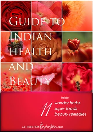 Guide to
Indian
health
and
Beauty

             11             Includes
                       wonder herbs
                       super foods
                       beauty remedies

 AN E-BOOK FROM Enchantess.com
 